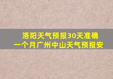 洛阳天气预报30天准确 一个月广州中山天气预报安